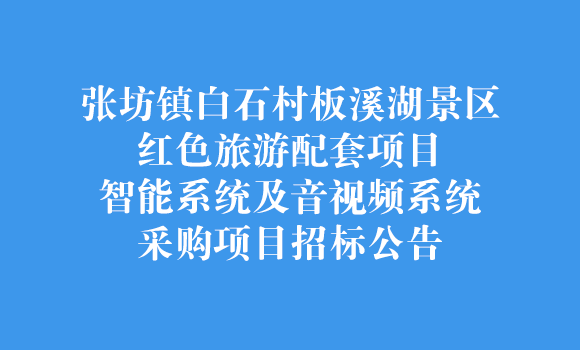 張坊鎮(zhèn)白石村板溪湖景區(qū)紅色旅游配套項(xiàng)目智能系統(tǒng)及音視頻系統(tǒng)采購項(xiàng)目招標(biāo)公告